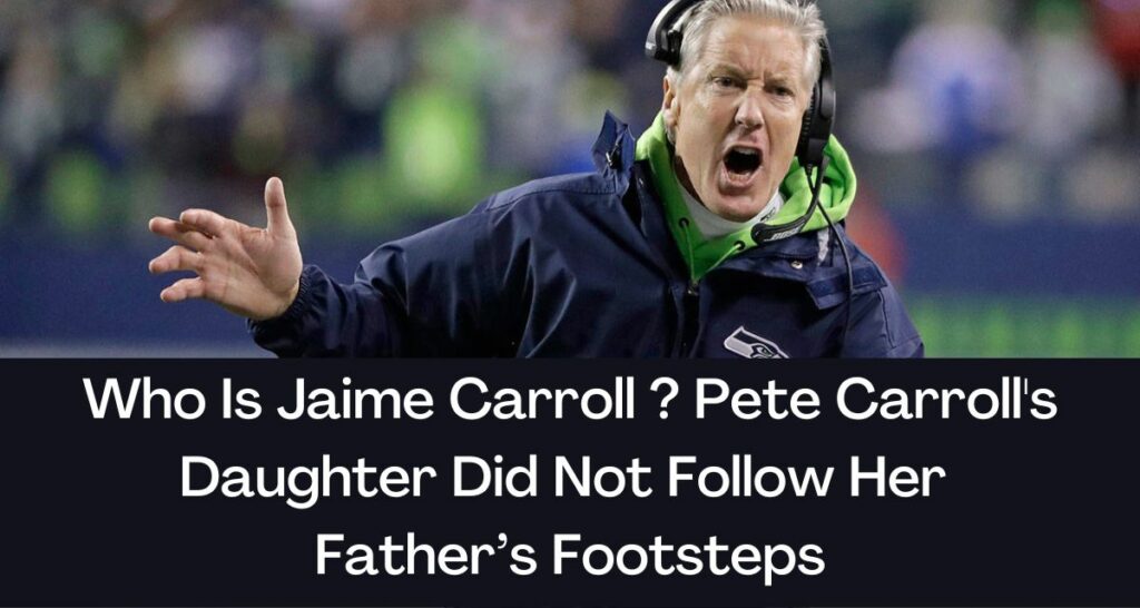 Who Is Jaime Carroll ? Pete Carroll's Daughter Did Not Follow Her Father’s Footsteps