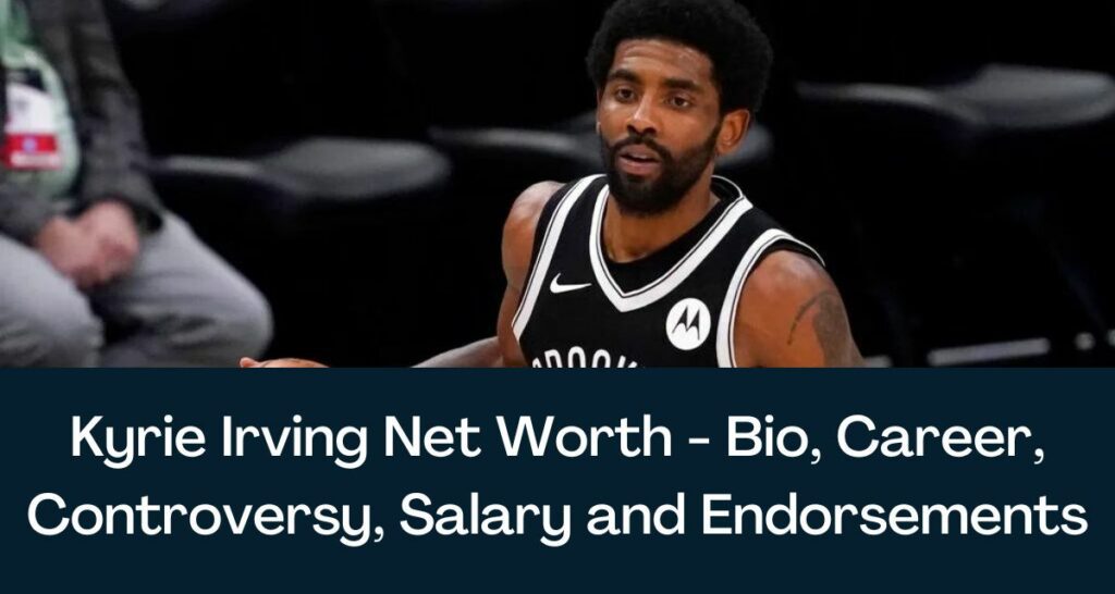 Kyrie Irving Net Worth 2022 - Bio, Career, Controversy, Salary and Endorsements