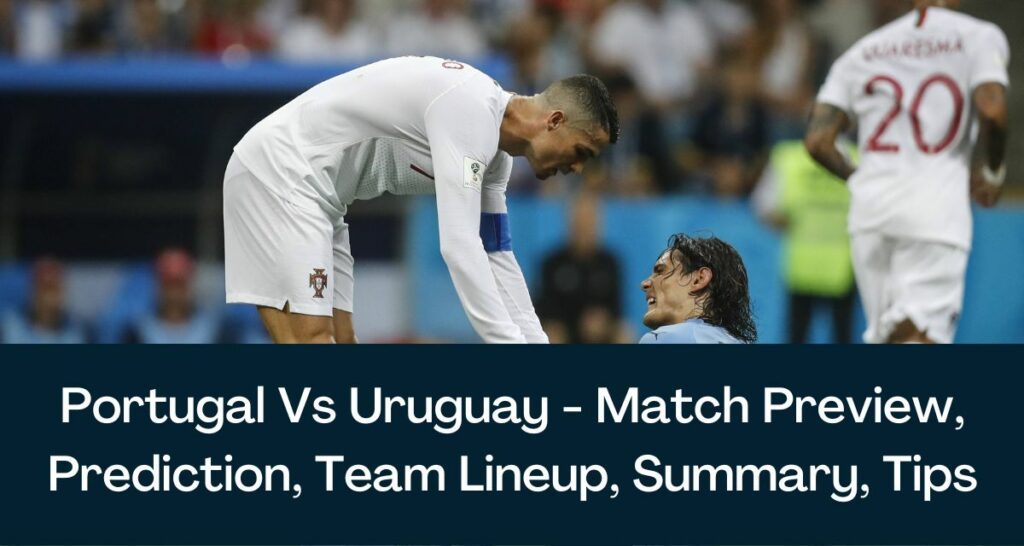 Portugal Vs Uruguay - Match Preview, Prediction, Team Lineup, Summary, Tips
