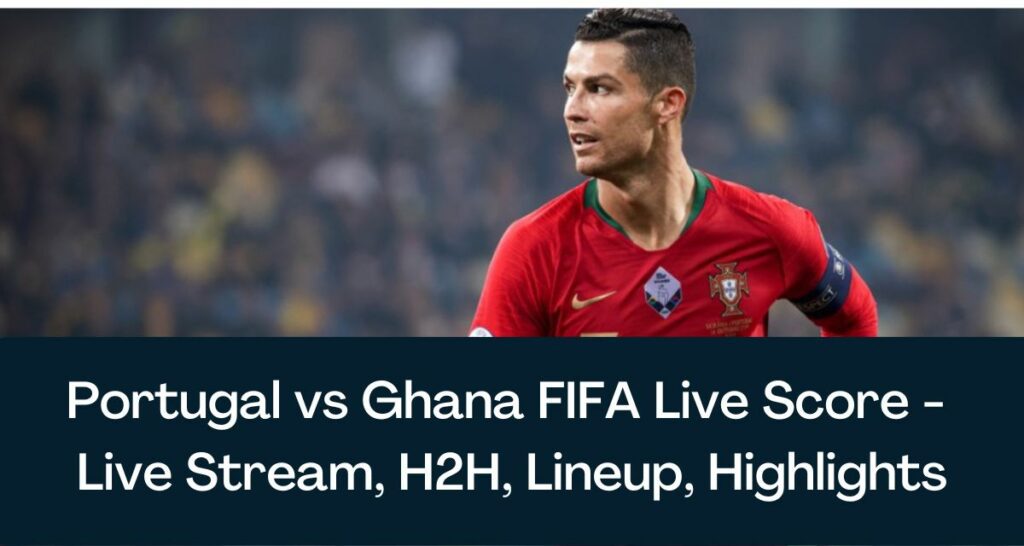 Portugal vs Ghana FIFA Live Score - Live Stream, H2H, Lineup, Highlights