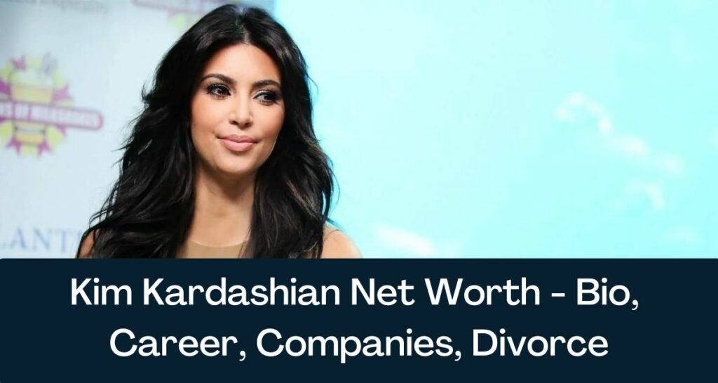 Kim Kardashian Net Worth 2022 - Bio, Career, Companies, Divorce