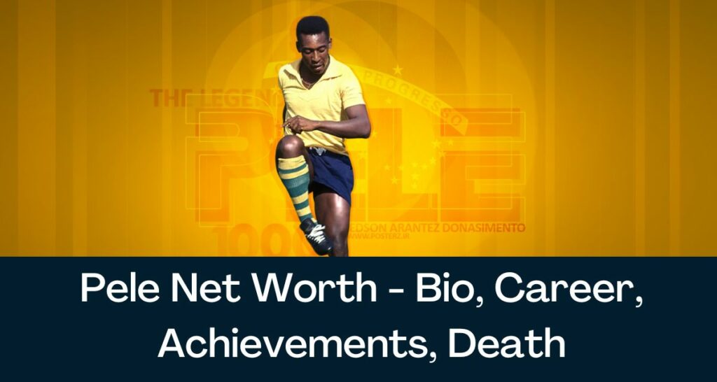 Pele Net Worth 2022 - Bio, Career, Achievements, Death