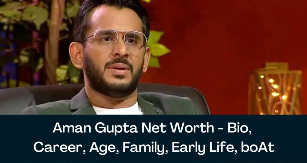 Aman Gupta Net Worth 2023 - Bio, Career, Age, Family, Early Life, boAt