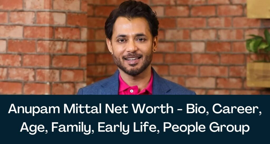 Anupam Mittal Net Worth 2023 - Bio, Career, Age, Family, Early Life, People Group