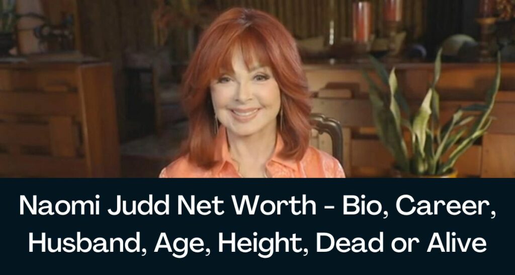 Naomi Judd Net Worth 2023 - Bio, Career, Husband, Age, Height, Dead or Alive