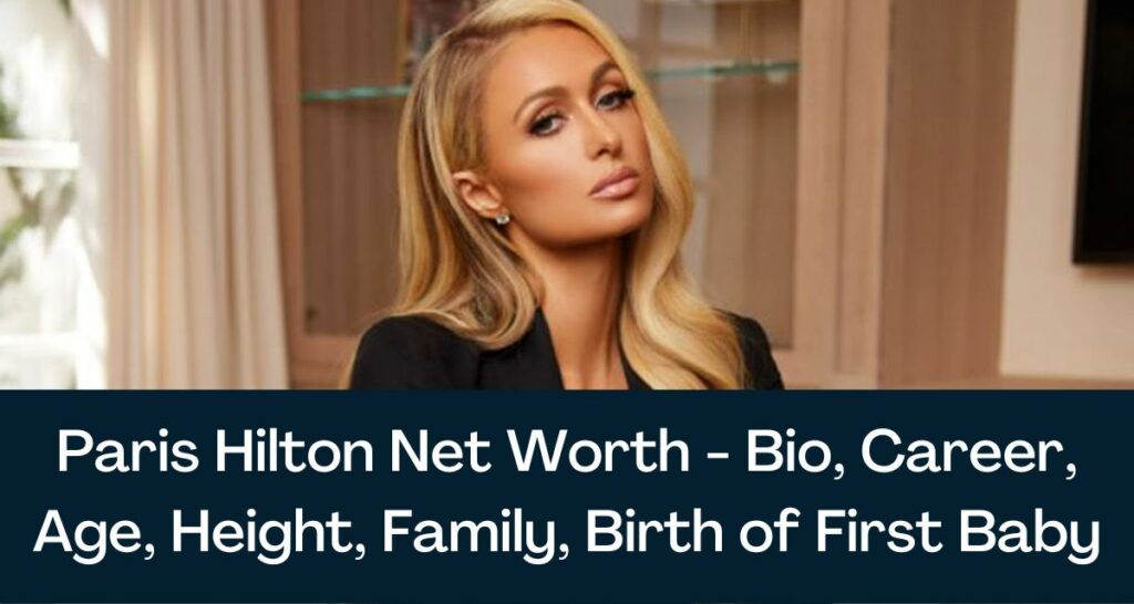 Paris Hilton Net Worth 2023 - Bio, Career, Age, Height, Family, Birth of First Baby
