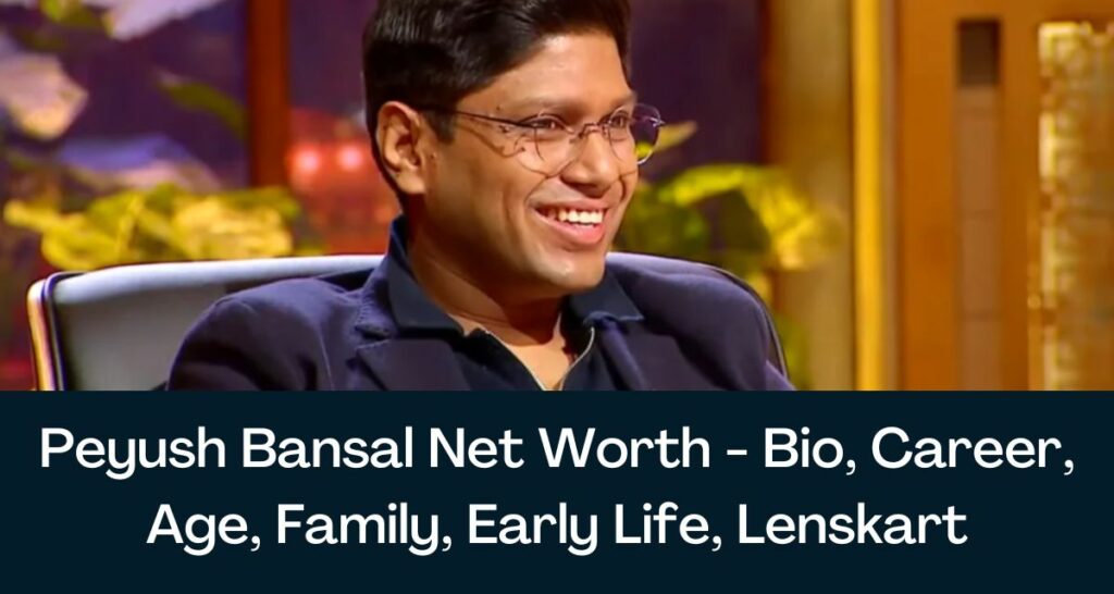 Peyush Bansal Net Worth 2023 - Bio, Career, Age, Family, Early Life, Lenskart