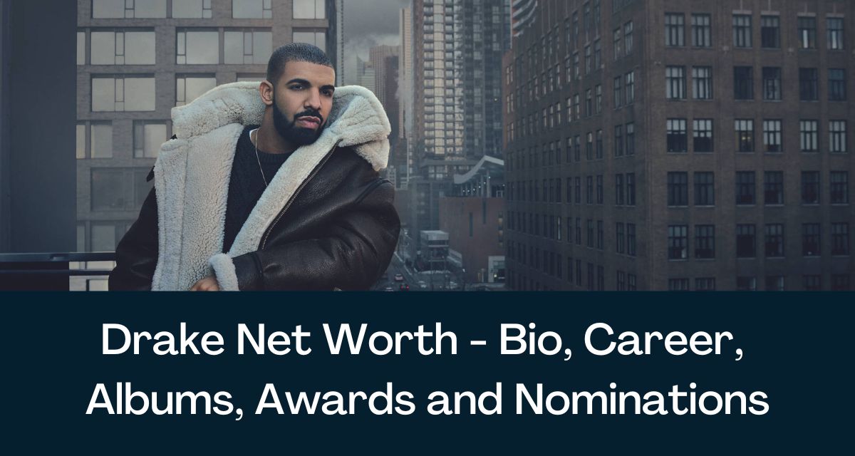 Drake Net Worth 2023 - Bio, Career, Albums, Awards and Nominations