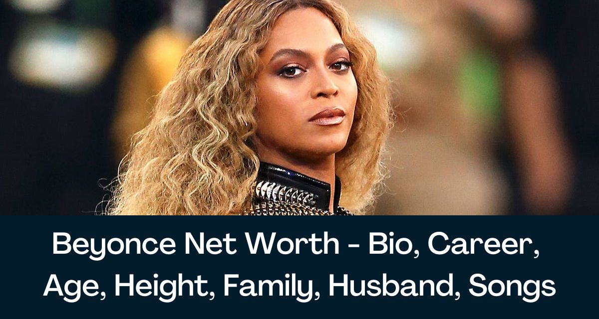 Beyonce Net Worth 2024 Bio, Career, Age, Height, Family, Husband, Songs
