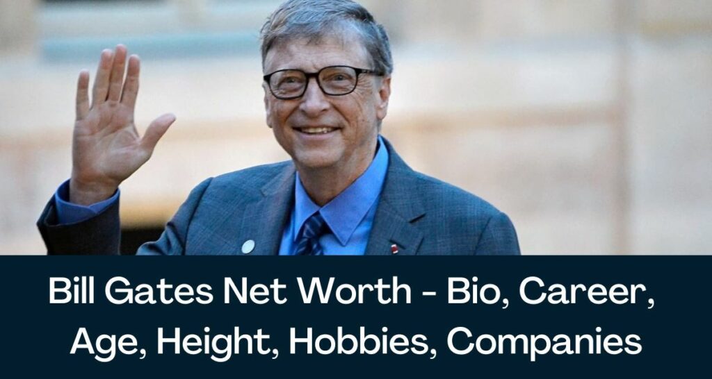 Bill Gates Net Worth 2023 - Bio, Career, Age, Height, Hobbies, Companies