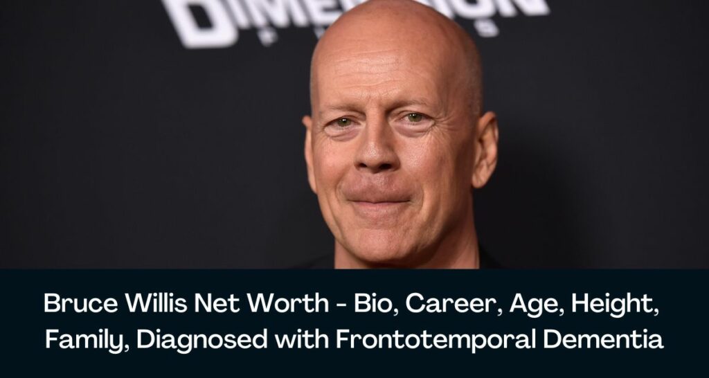 Bruce Willis Net Worth 2023 - Bio, Career, Age, Height, Family, Diagnosed with Frontotemporal Dementia