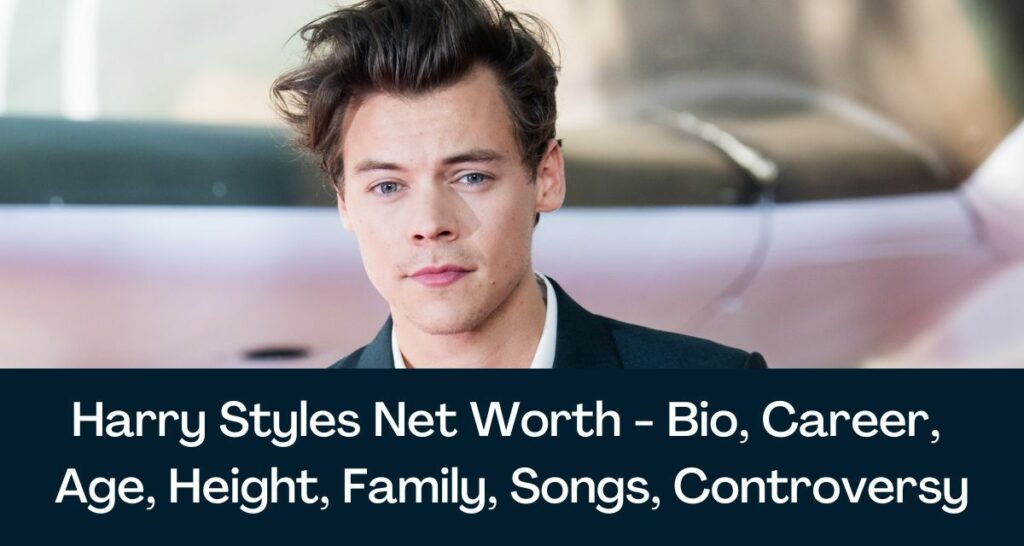 Harry Styles Net Worth 2023- Bio, Career, Age, Height, Family, Songs, Controversy
