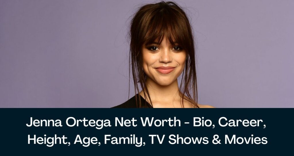 Jenna Ortega Net Worth 2023 - Bio, Career, Height, Age, Family, TV Shows & Movies