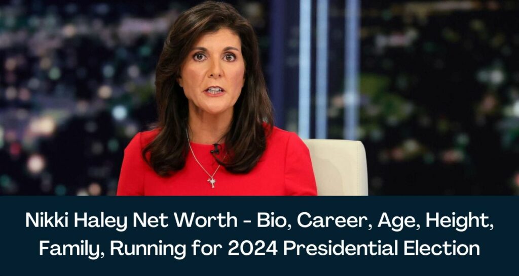 Nikki Haley Net Worth 2023 - Bio, Career, Age, Height, Family, Running for 2024 Presidential Election