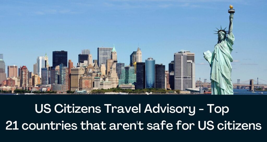 US Citizens Travel Advisory 2023 - Top 21 countries that aren't safe for US citizens
