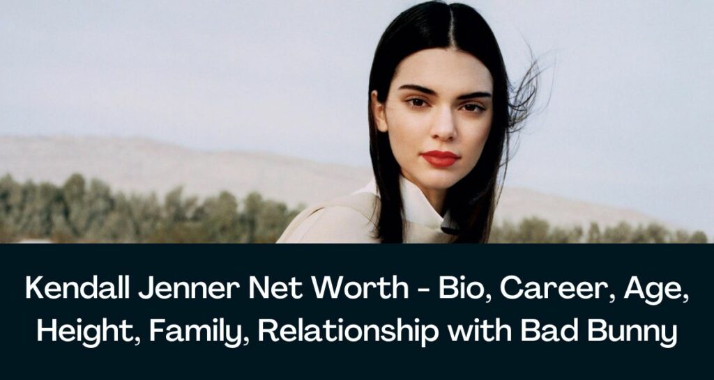 Kendall Jenner Net Worth 2023 - Bio, Career, Age, Height, Family, Relationship with Bad Bunny