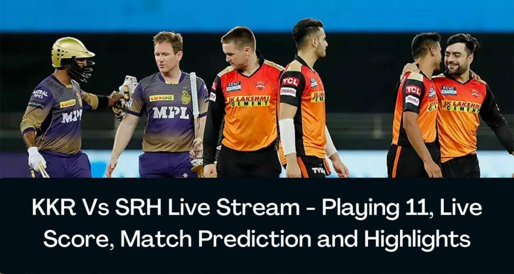 KKR Vs SRH Live Stream - Playing 11, Live Score, Match Prediction and Highlights
