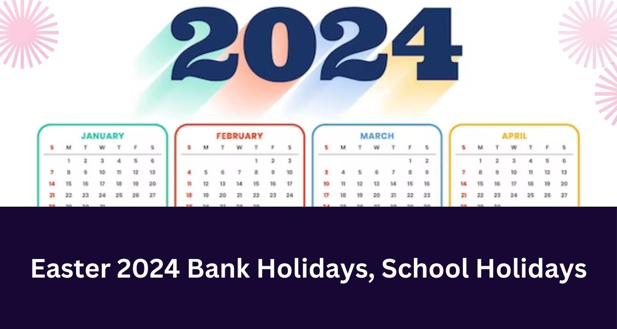 Easter 2024 Bank Holidays, School Holidays
