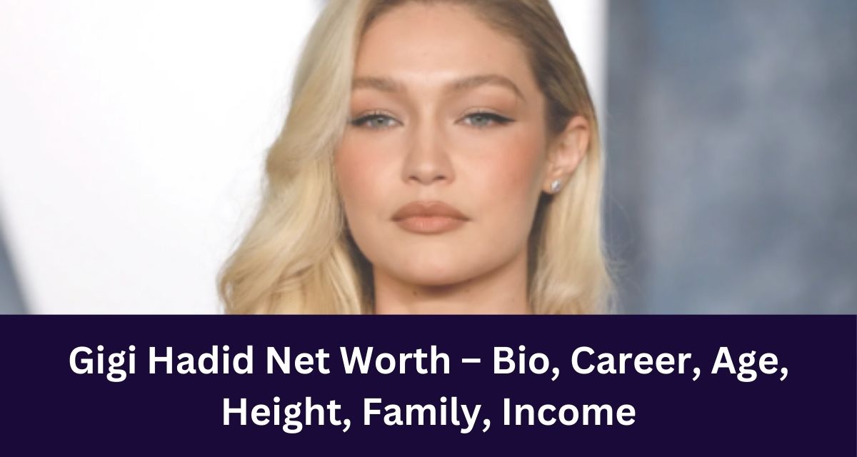 Gigi Hadid Net Worth – Bio, Career, Age, 
Height, Family, Income