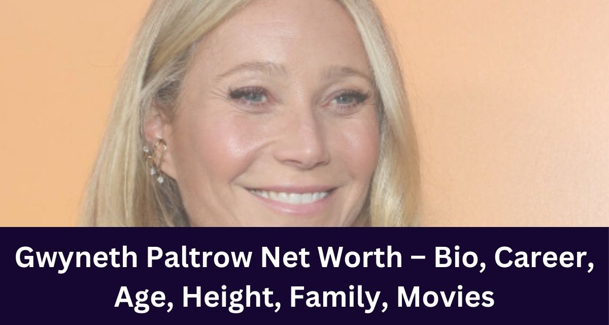 Gwyneth Paltrow Net Worth – Bio, Career, Age, Height, Family, Movies
