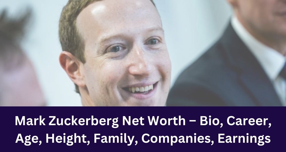 Mark Zuckerberg Net Worth – Bio, Career, Age, Height, Family, Companies, Earnings