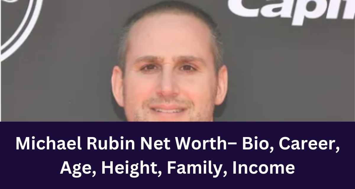 Michael Rubin Net Worth– Bio, Career, Age, Height, Family, Income