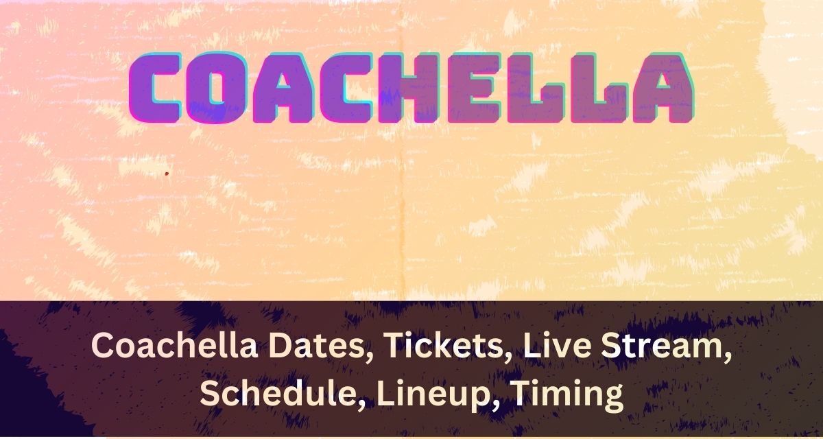 Coachella Dates, Tickets, Live Stream, Schedule, Lineup, Timing