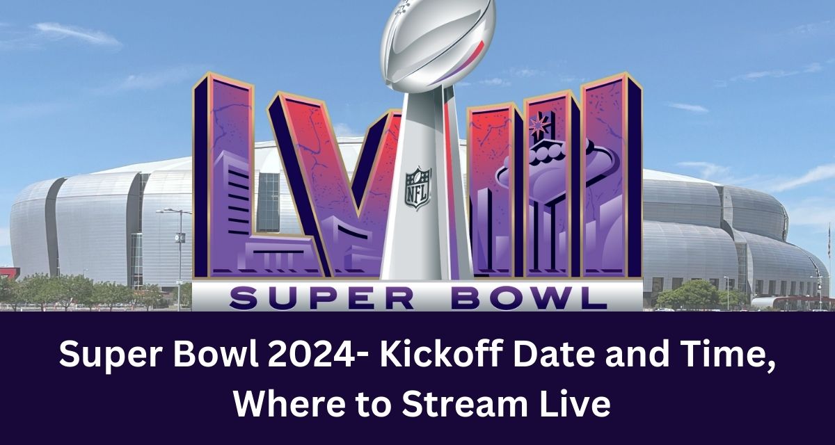 Super Bowl 2024- Kickoff Date and Time,
 Where to Stream Live