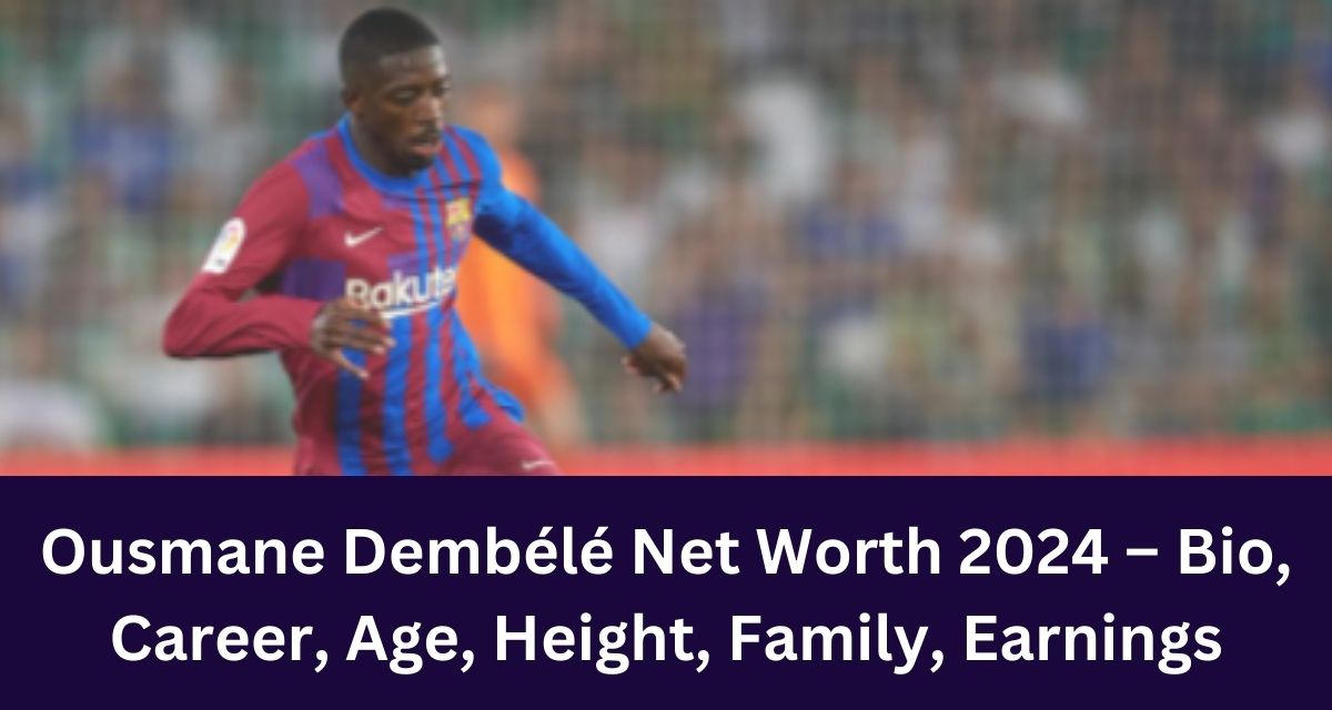 Ousmane Dembélé Net Worth 2024 – Bio, Career, Age, Height, Family, Earnings