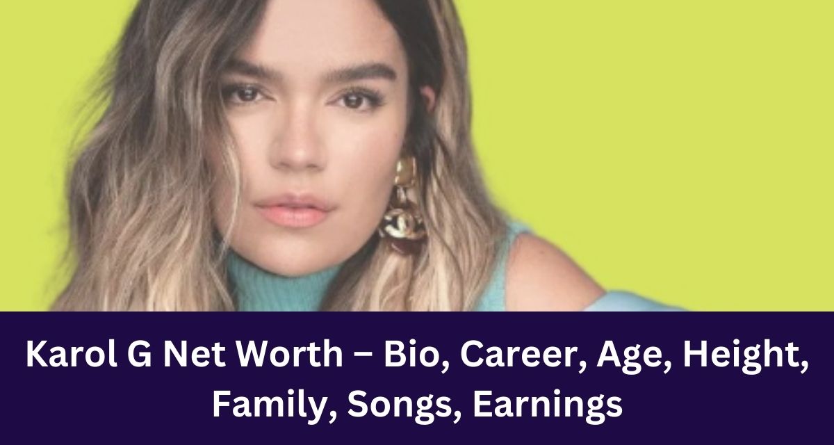 Karol G Net Worth – Bio, Career, Age, Height, Family, Songs, Earnings