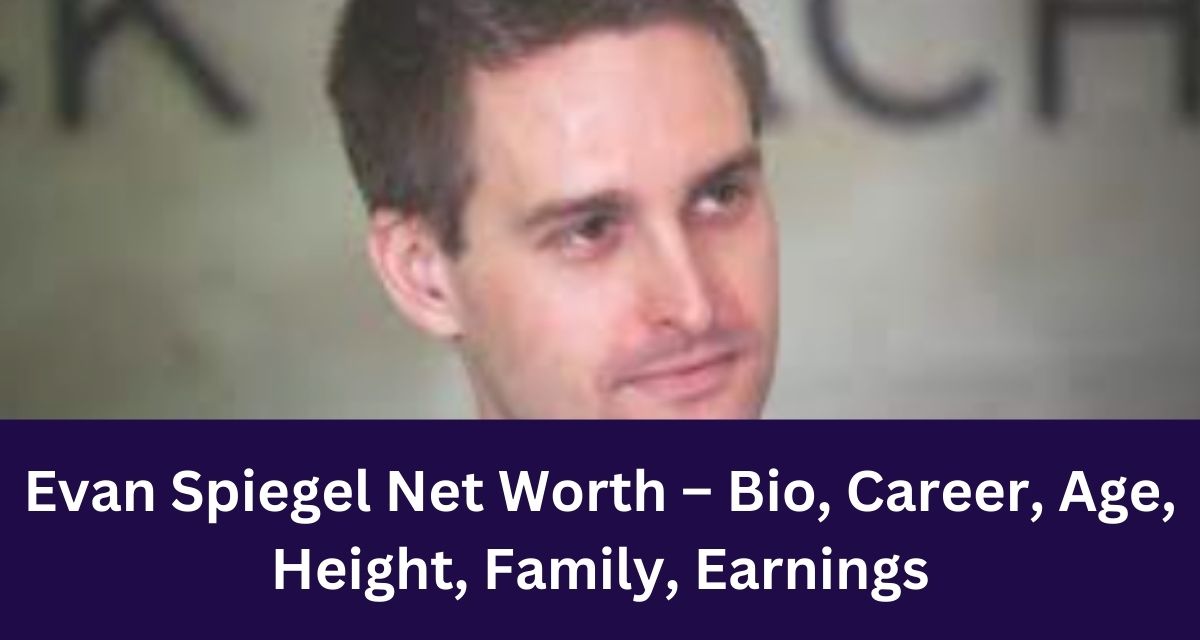 Evan Spiegel Net Worth – Bio, Career, Age, Height, Family, Earnings