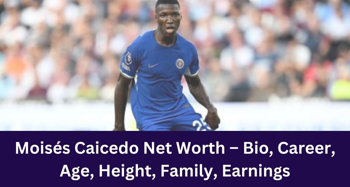 Moisés Caicedo Net Worth – Bio, Career, Age, Height, Family, Earnings