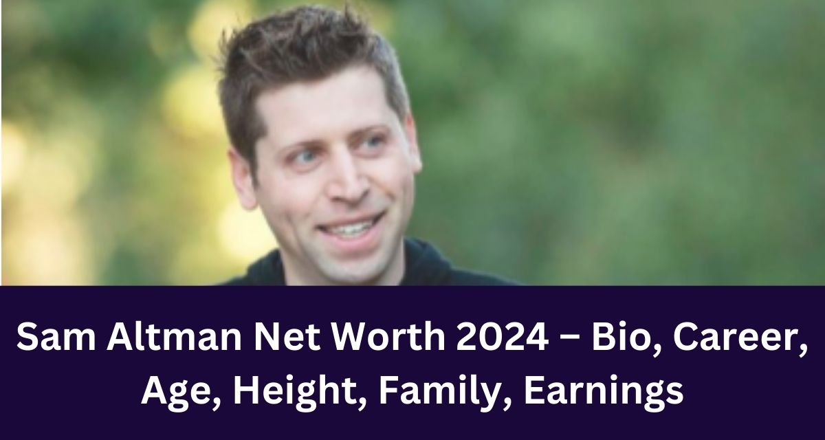 Sam Altman Net Worth 2024 Bio, Career, Age, Height, Family, Earnings