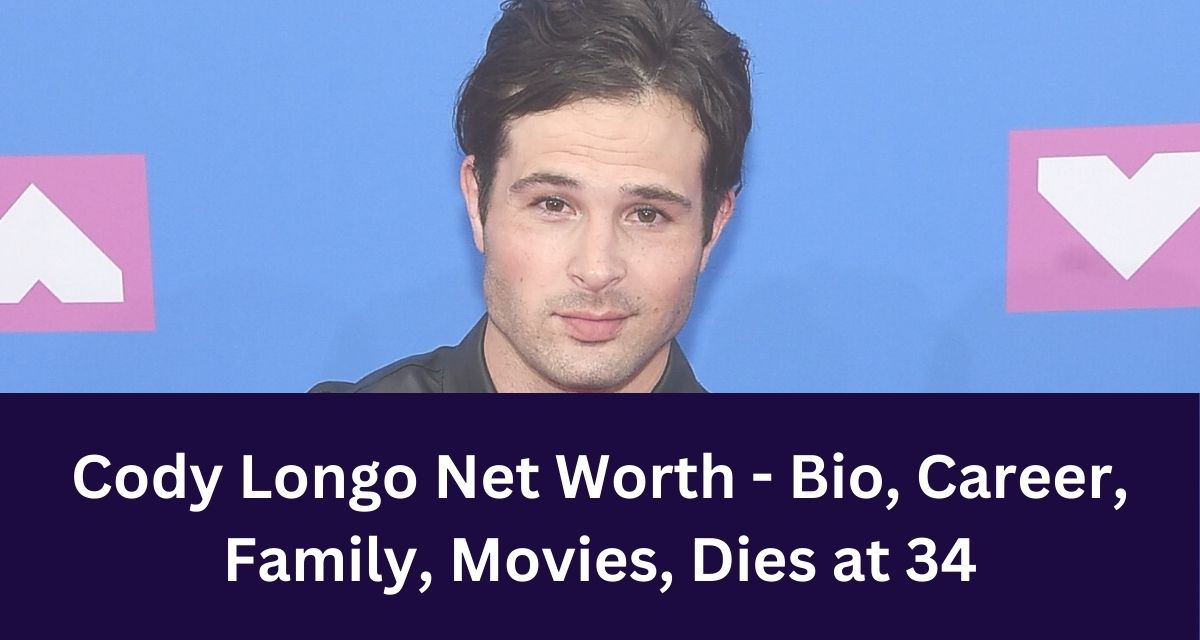 Cody Longo Net Worth - Bio, Career, Family, Movies, Dies at 34