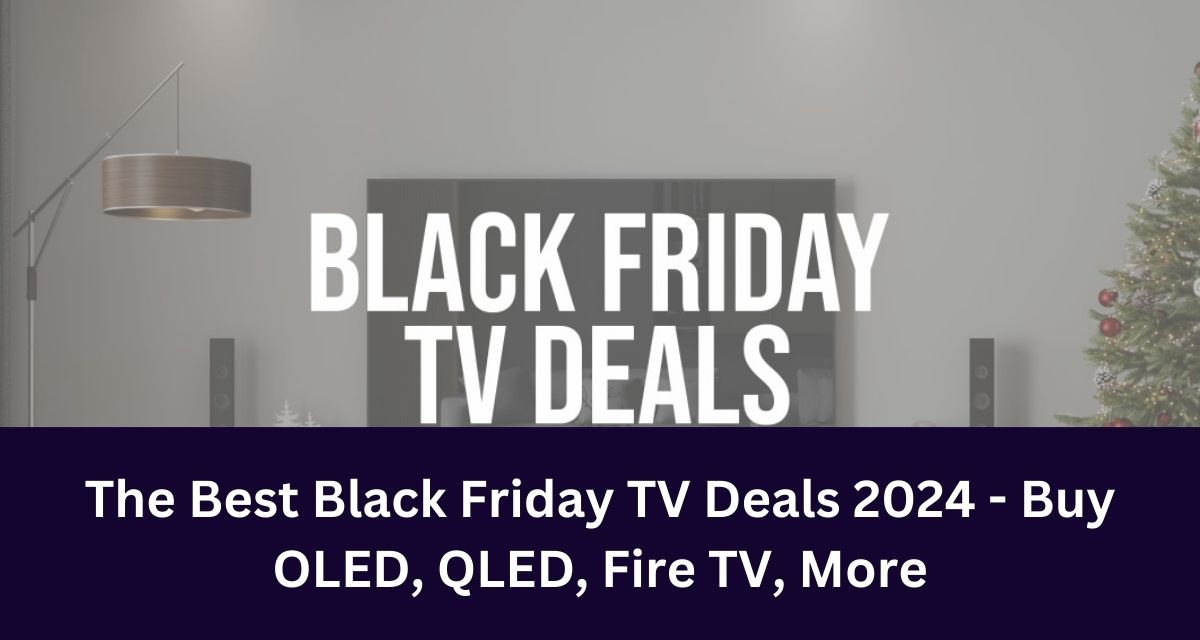The Best Black Friday TV Deals 2024 - Buy OLED, QLED, Fire TV, More