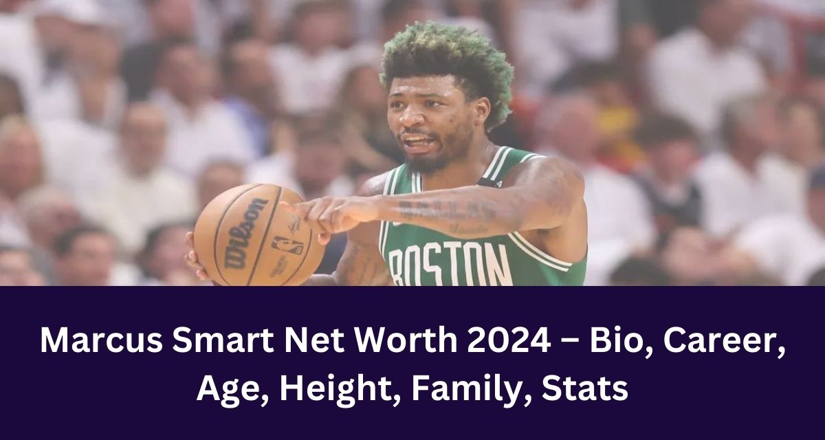 Marcus Smart Net Worth 2024 – Bio, Career, Age, Height, Family, Stats