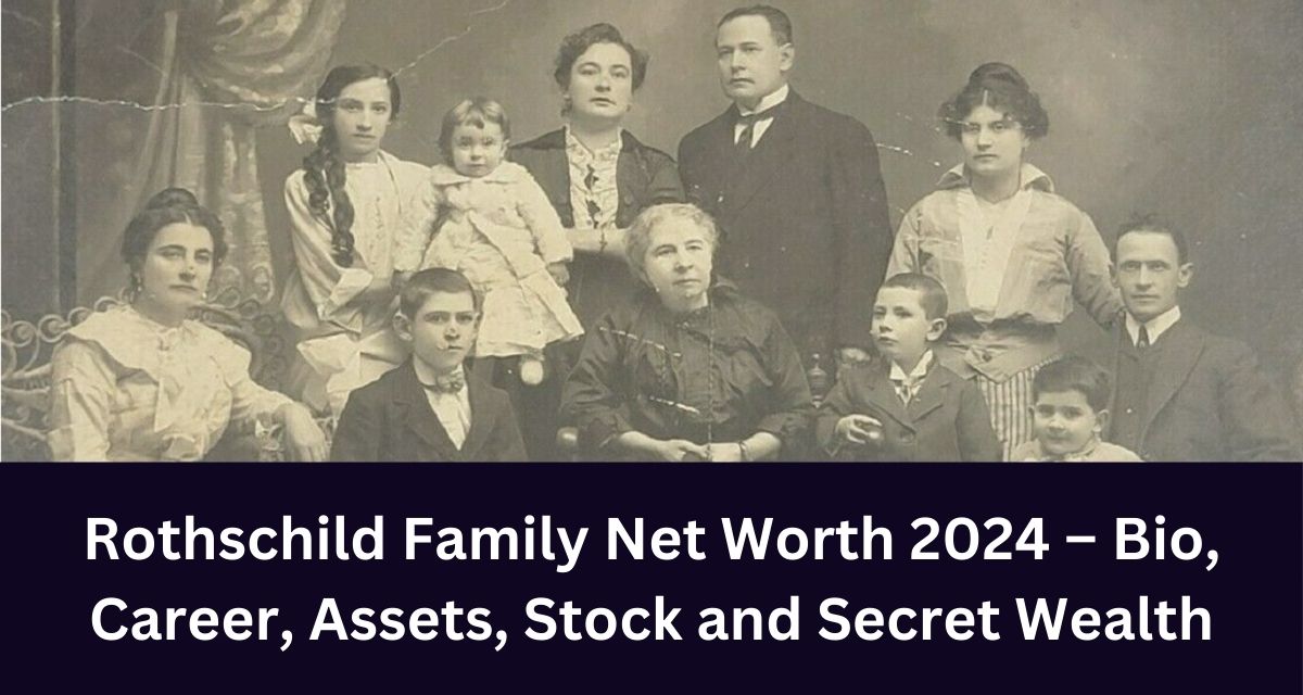 Rothschild Family Net Worth 2024 – Bio, Career, Assets, Stock and Secret Wealth